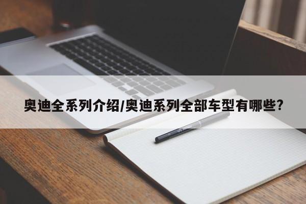 奥迪全系列介绍/奥迪系列全部车型有哪些?