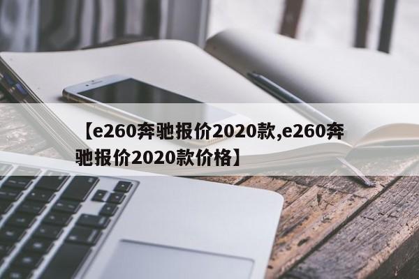 【e260奔驰报价2020款,e260奔驰报价2020款价格】