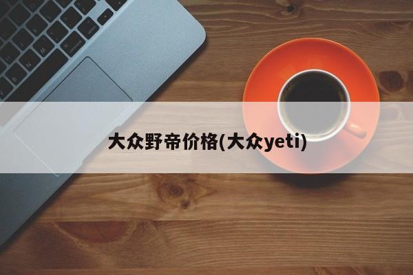 大众野帝价格(大众yeti)
