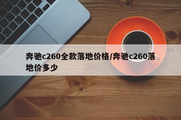 奔驰c260全款落地价格/奔驰c260落地价多少