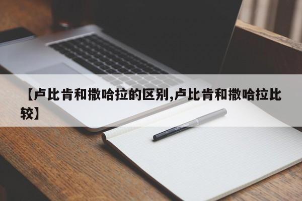 【卢比肯和撒哈拉的区别,卢比肯和撒哈拉比较】