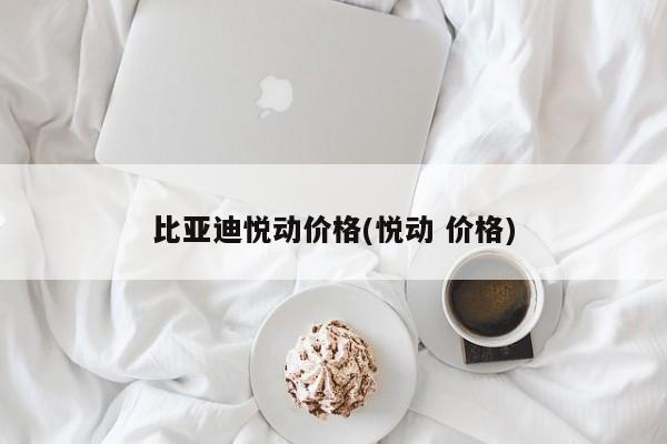 比亚迪悦动价格(悦动 价格)