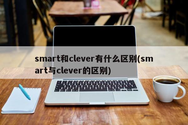 smart和clever有什么区别(smart与clever的区别)