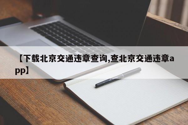 【下载北京交通违章查询,查北京交通违章app】