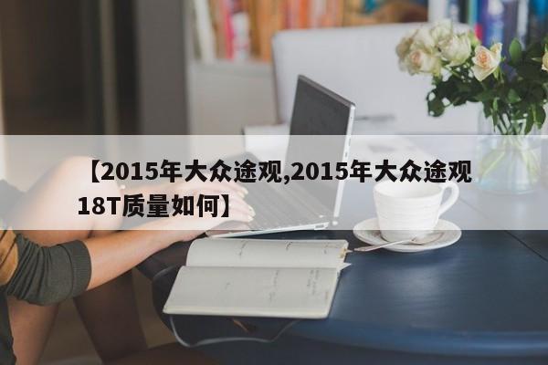 【2015年大众途观,2015年大众途观18T质量如何】