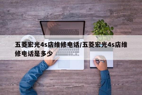 五菱宏光4s店维修电话/五菱宏光4s店维修电话是多少