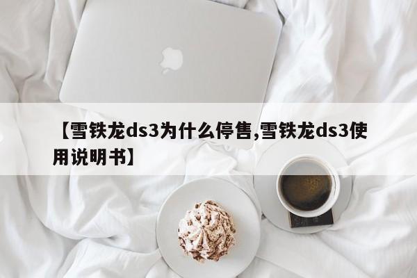 【雪铁龙ds3为什么停售,雪铁龙ds3使用说明书】