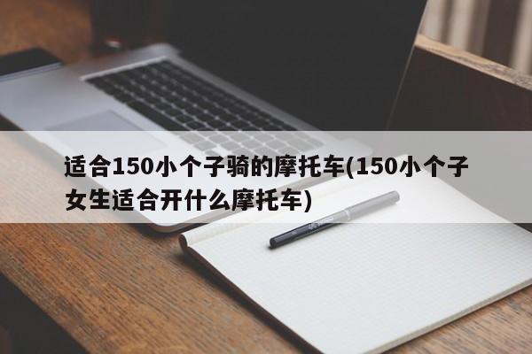 适合150小个子骑的摩托车(150小个子女生适合开什么摩托车)