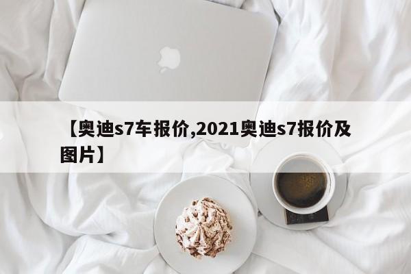 【奥迪s7车报价,2021奥迪s7报价及图片】