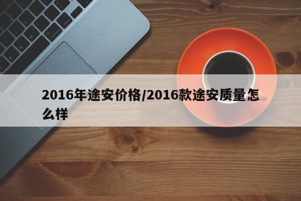 2016年途安价格/2016款途安质量怎么样