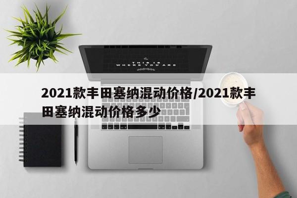 2021款丰田塞纳混动价格/2021款丰田塞纳混动价格多少