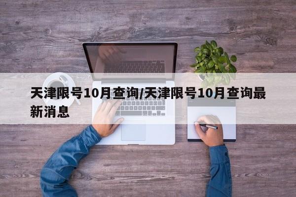 天津限号10月查询/天津限号10月查询最新消息