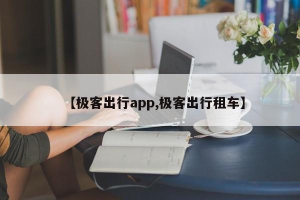 【极客出行app,极客出行租车】