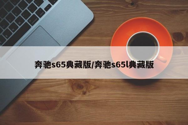奔驰s65典藏版/奔驰s65l典藏版