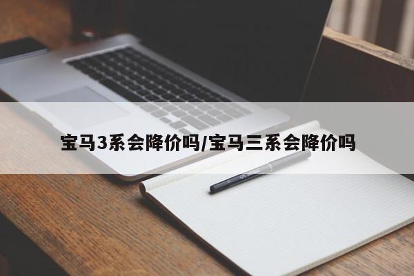 宝马3系会降价吗/宝马三系会降价吗
