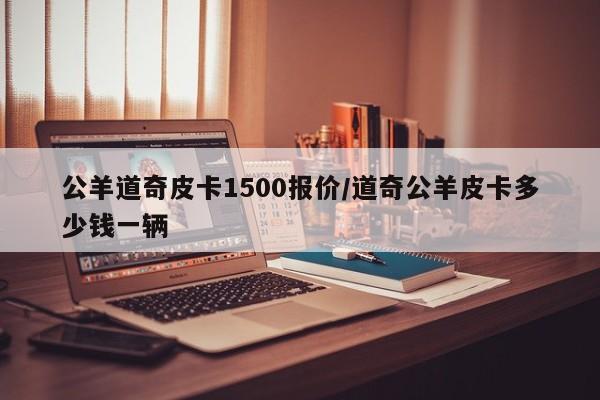 公羊道奇皮卡1500报价/道奇公羊皮卡多少钱一辆
