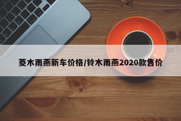 菱木雨燕新车价格/铃木雨燕2020款售价