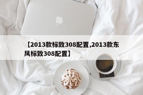 【2013款标致308配置,2013款东风标致308配置】