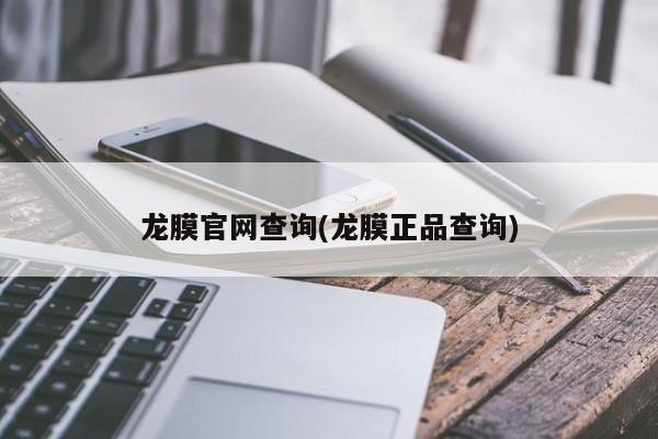 龙膜官网查询(龙膜正品查询)