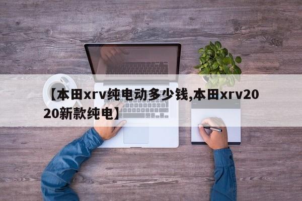 【本田xrv纯电动多少钱,本田xrv2020新款纯电】