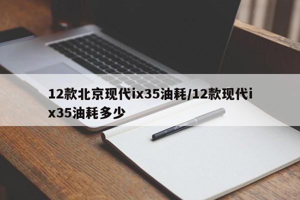 12款北京现代ix35油耗/12款现代ix35油耗多少